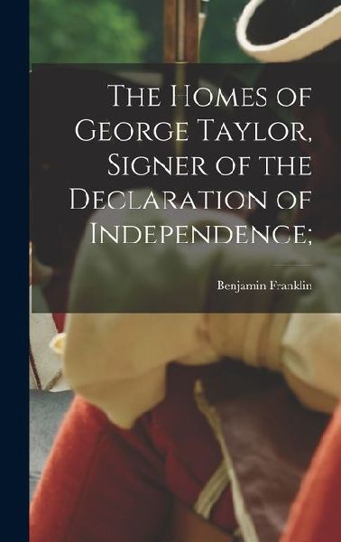 The Homes of George Taylor, Signer of the Declaration of Independence;