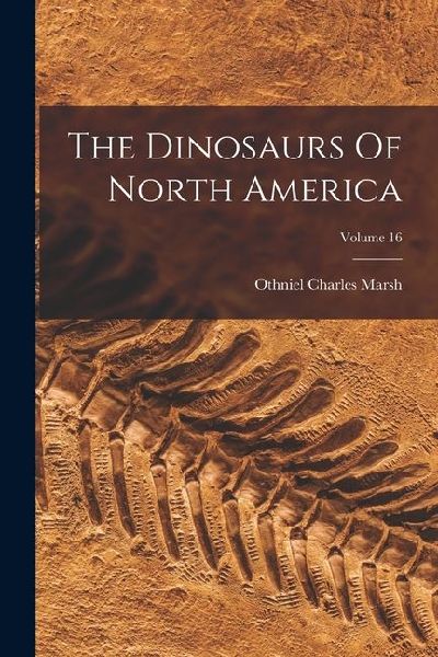 The Dinosaurs Of North America; Volume 16