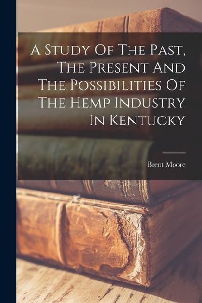 A Study Of The Past, The Present And The Possibilities Of The Hemp Industry In Kentucky
