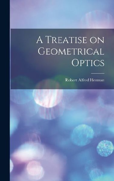 A Treatise on Geometrical Optics