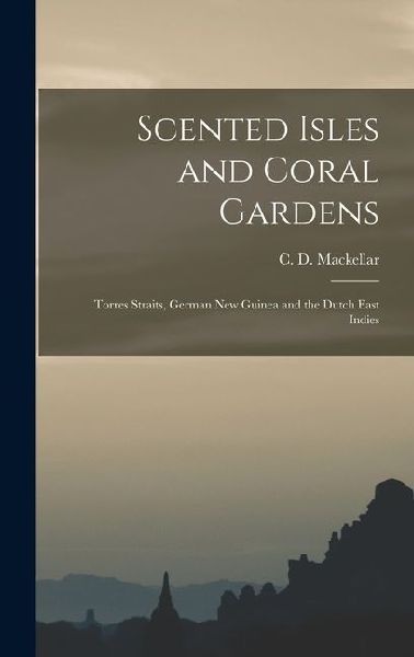 Scented Isles and Coral Gardens: Torres Straits, German New Guinea and the Dutch East Indies