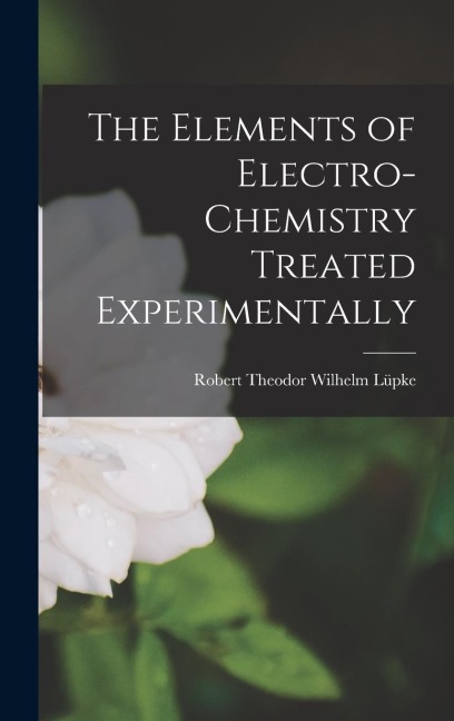 The Elements of Electro-Chemistry Treated Experimentally
