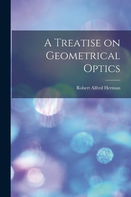 A Treatise on Geometrical Optics