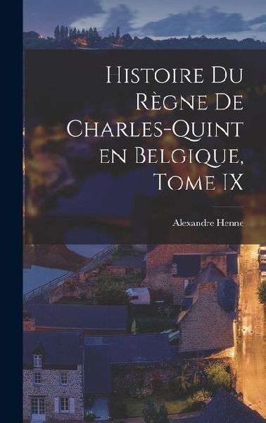 Histoire du Règne de Charles-Quint en Belgique, Tome IX