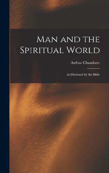 Man and the Spiritual World: As Disclosed by the Bible