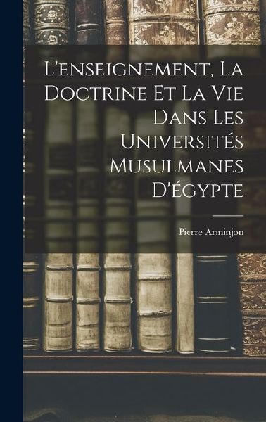 L'enseignement, la Doctrine et la Vie Dans les Universités Musulmanes D'égypte