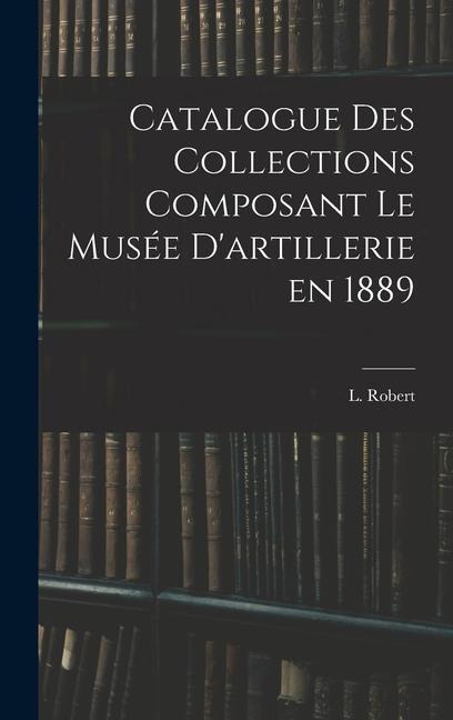 Catalogue des Collections Composant le Musée Dartillerie en 1889
