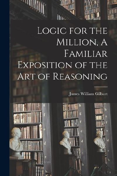 Logic for the Million, A Familiar Exposition of the Art of Reasoning