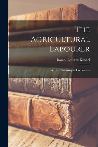 The Agricultural Labourer: A Short Summary of His Position