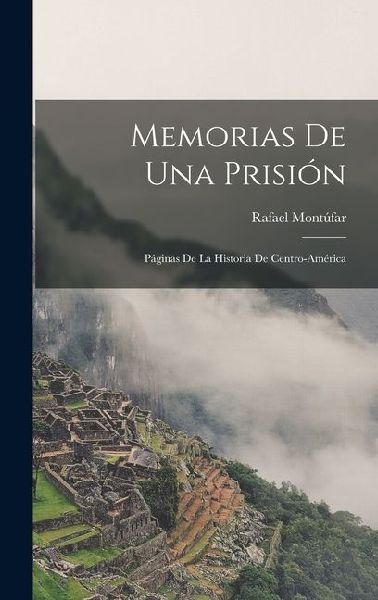 Memorias de Una Prisión: Páginas de la Historia de Centro-América