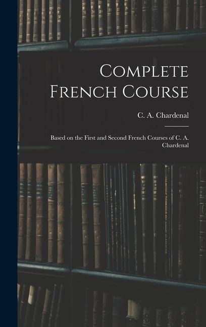 Complete French Course: Based on the First and Second French Courses of C. A. Chardenal
