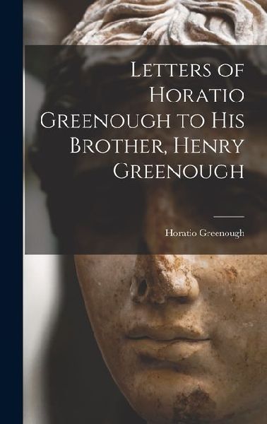 Letters of Horatio Greenough to His Brother, Henry Greenough