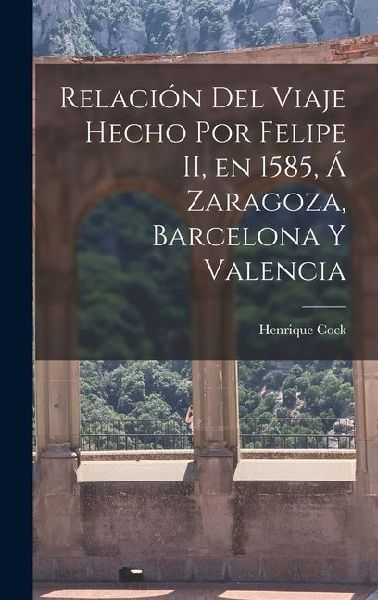 Relación del Viaje Hecho por Felipe II, en 1585, á Zaragoza, Barcelona y Valencia