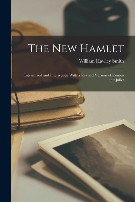 The New Hamlet: Intermixed and Interwoven With a Revised Version of Romeo and Juliet