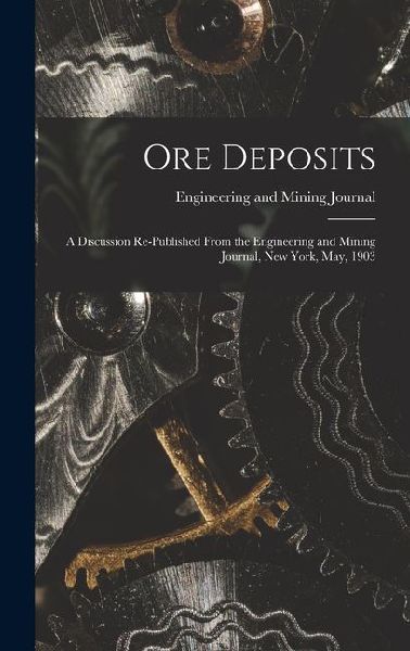 Ore Deposits: A Discussion Re-published From the Engineering and Mining Journal, New York, May, 1903