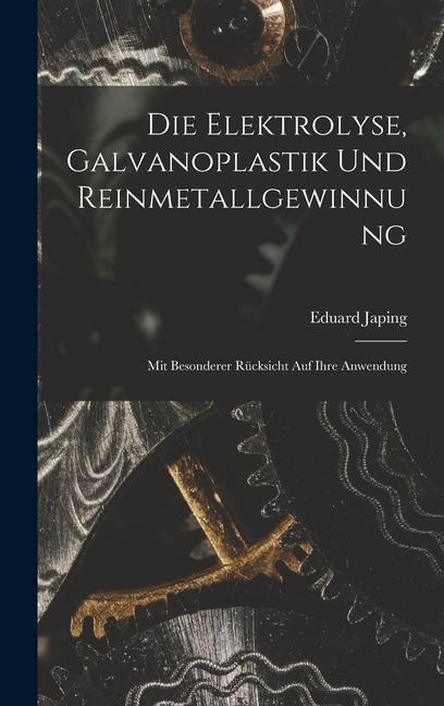 Die Elektrolyse, Galvanoplastik und Reinmetallgewinnung: Mit Besonderer Rücksicht Auf Ihre Anwendung