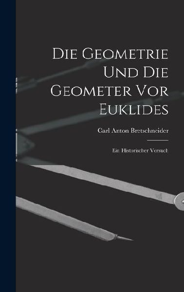 Die Geometrie und die Geometer vor Euklides: Ein Historischer Versuch