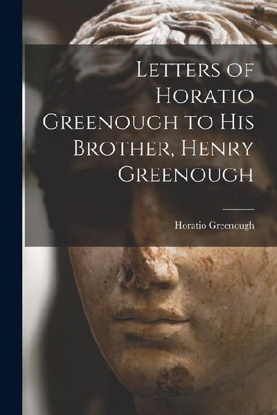 Letters of Horatio Greenough to His Brother, Henry Greenough