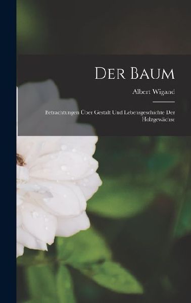 Der Baum: Betrachtungen über Gestalt und Lebensgeschichte der Holzgewächse