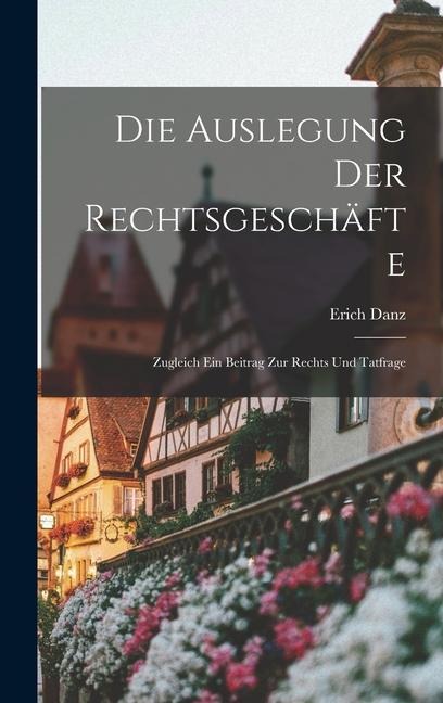 Die Auslegung der Rechtsgeschäfte: Zugleich ein Beitrag zur Rechts und Tatfrage