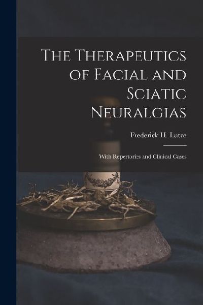 The Therapeutics of Facial and Sciatic Neuralgias: With Repertories and Clinical Cases