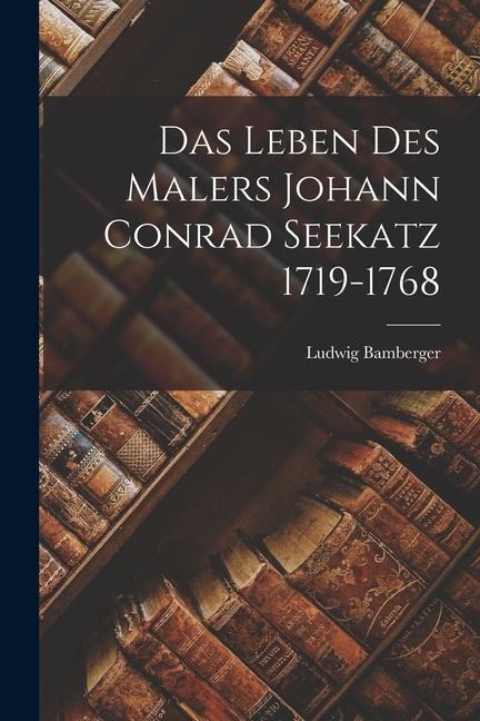 Das Leben des Malers Johann Conrad Seekatz 1719-1768