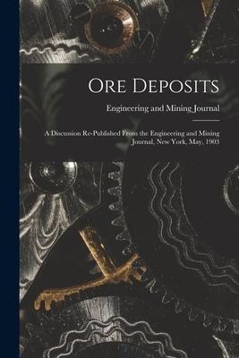 Ore Deposits: A Discussion Re-published From the Engineering and Mining Journal, New York, May, 1903