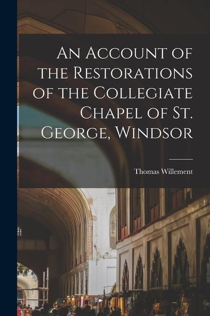 An Account of the Restorations of the Collegiate Chapel of St. George, Windsor