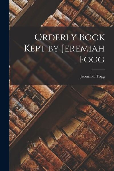 Orderly Book Kept by Jeremiah Fogg