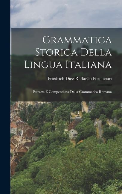 Grammatica Storica Della Lingua Italiana: Estratta e Compendiata Dalla Grammatica Romana