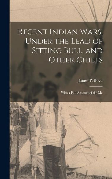 Recent Indian Wars, Under the Lead of Sitting Bull, and Other Chiefs; With a Full Account of the Me