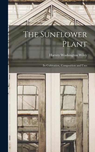 The Sunflower Plant: Its Cultivation, Composition and Uses