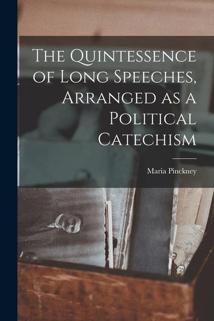 The Quintessence of Long Speeches, Arranged as a Political Catechism