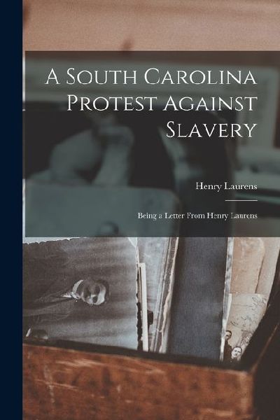 A South Carolina Protest Against Slavery: Being a Letter From Henry Laurens