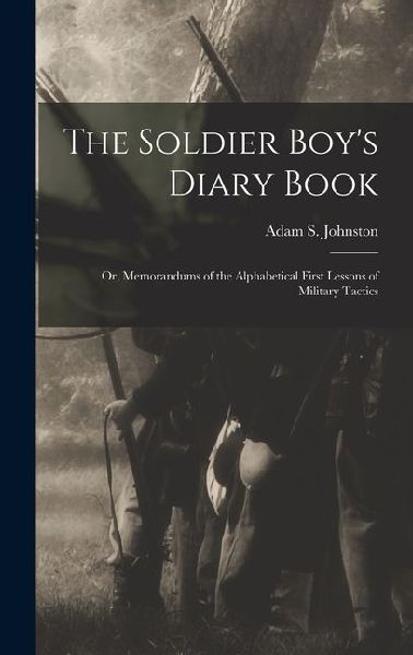 The Soldier Boy's Diary Book; or, Memorandums of the Alphabetical First Lessons of Military Tactics
