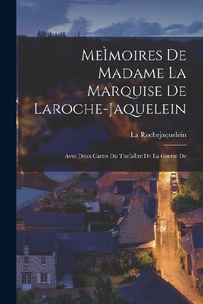 MeÌmoires de Madame la Marquise de Laroche-jaquelein: Avec Deux Cartes du TheÌaÌtre De la Guerre De
