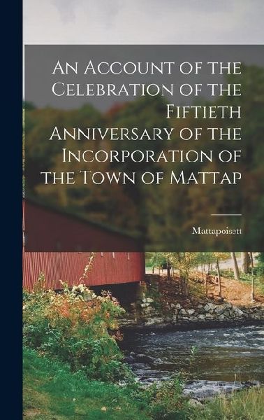 An Account of the Celebration of the Fiftieth Anniversary of the Incorporation of the Town of Mattap