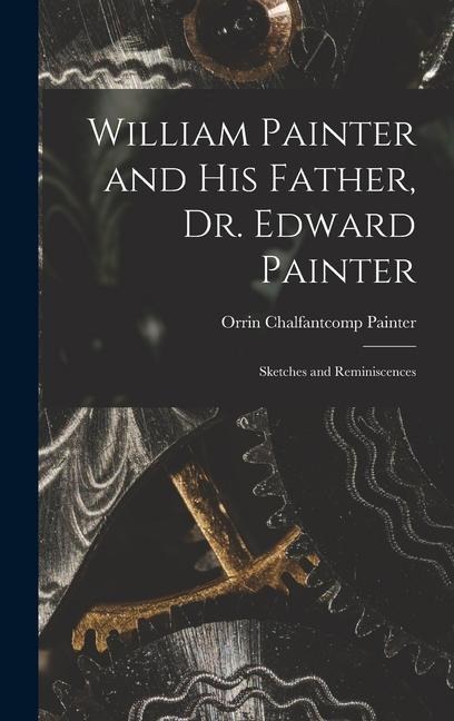 William Painter and his Father, Dr. Edward Painter: Sketches and Reminiscences