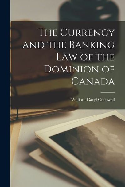 The Currency and the Banking Law of the Dominion of Canada