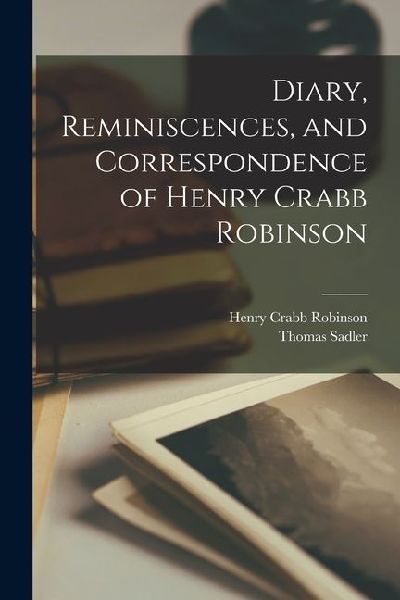 Diary, Reminiscences, and Correspondence of Henry Crabb Robinson