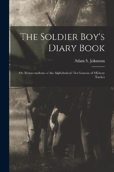 The Soldier Boys Diary Book; or, Memorandums of the Alphabetical First Lessons of Military Tactics