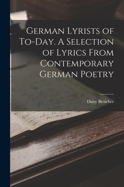German Lyrists of To-Day. A Selection of Lyrics From Contemporary German Poetry