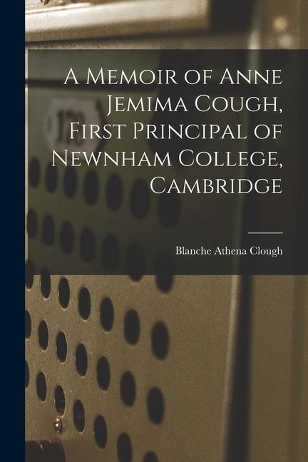 A Memoir of Anne Jemima Cough, First Principal of Newnham College, Cambridge