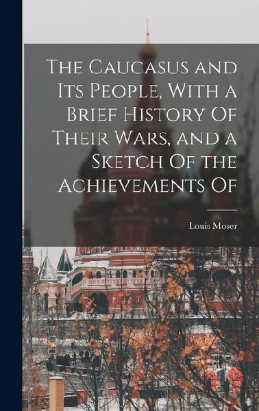 The Caucasus and its People, With a Brief History Of Their Wars, and a Sketch Of the Achievements Of