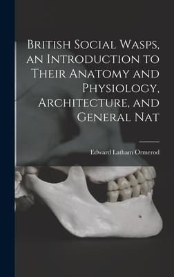 British Social Wasps, an Introduction to Their Anatomy and Physiology, Architecture, and General Nat