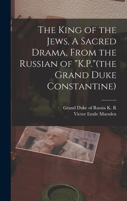 The King of the Jews, A Sacred Drama, From the Russian of K.P.(the Grand Duke Constantine)