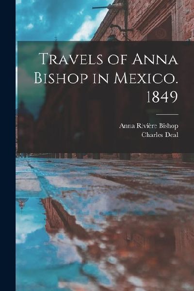 Travels of Anna Bishop in Mexico. 1849
