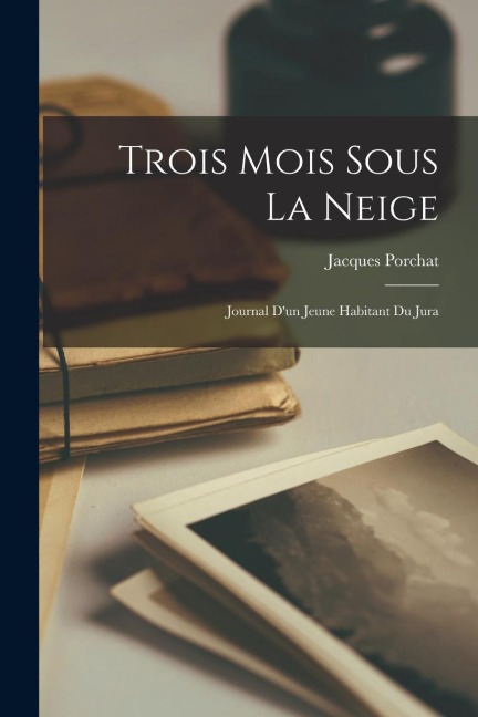 Trois Mois Sous La Neige: Journal dun Jeune Habitant du Jura
