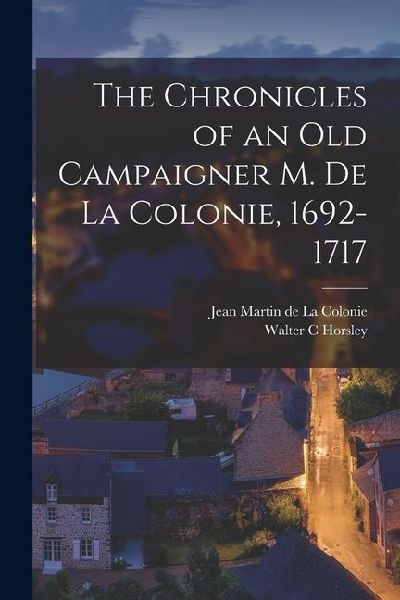 The Chronicles of an Old Campaigner M. de la Colonie, 1692-1717