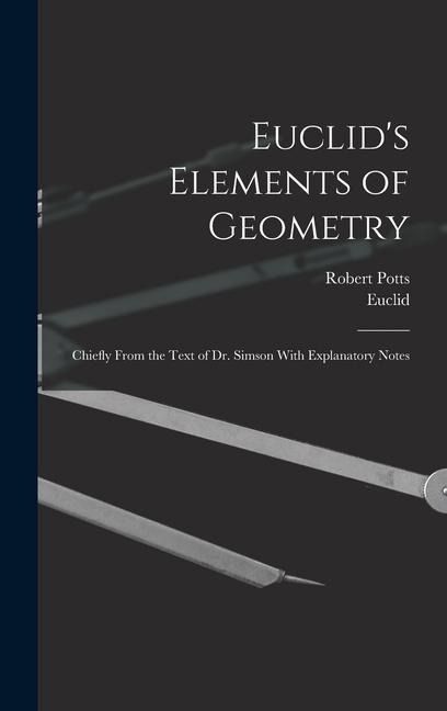 Euclid's Elements of Geometry: Chiefly From the Text of Dr. Simson With Explanatory Notes